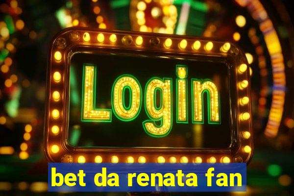 bet da renata fan